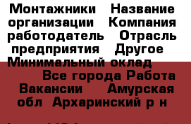 Монтажники › Название организации ­ Компания-работодатель › Отрасль предприятия ­ Другое › Минимальный оклад ­ 150 000 - Все города Работа » Вакансии   . Амурская обл.,Архаринский р-н